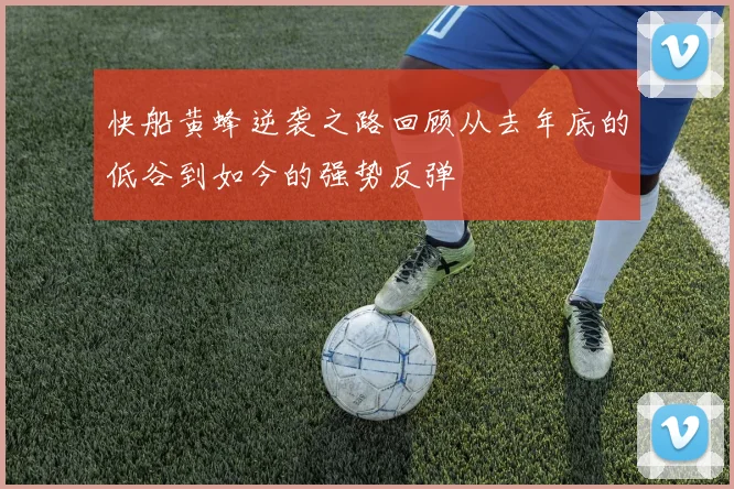 快船黄蜂逆袭之路回顾从去年底的低谷到如今的强势反弹