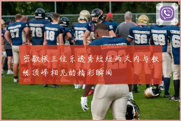 密歇根三位乐透秀短短两天内与教练顶峰相见的精彩瞬间