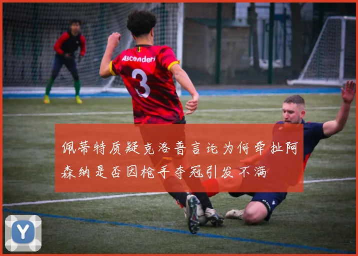 佩蒂特质疑克洛普言论为何牵扯阿森纳是否因枪手夺冠引发不满