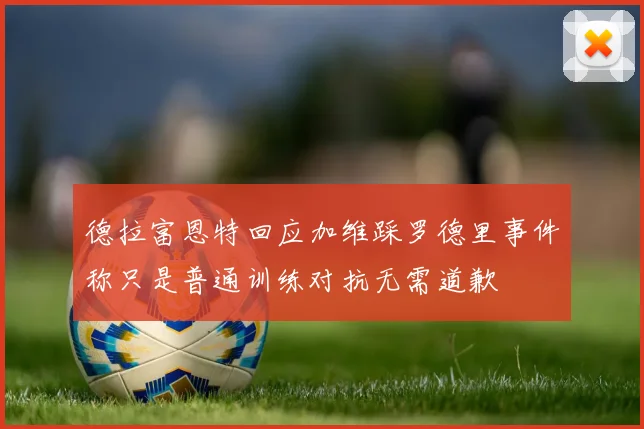 德拉富恩特回应加维踩罗德里事件称只是普通训练对抗无需道歉