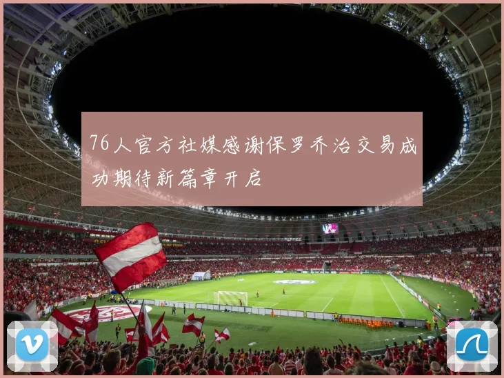 76人官方社媒感谢保罗乔治交易成功期待新篇章开启