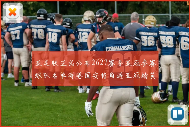 亚足联正式公布2627赛季亚冠参赛球队名单海港国安将角逐亚冠精英联赛