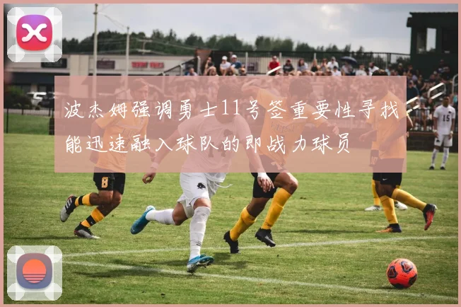 波杰姆强调勇士11号签重要性寻找能迅速融入球队的即战力球员