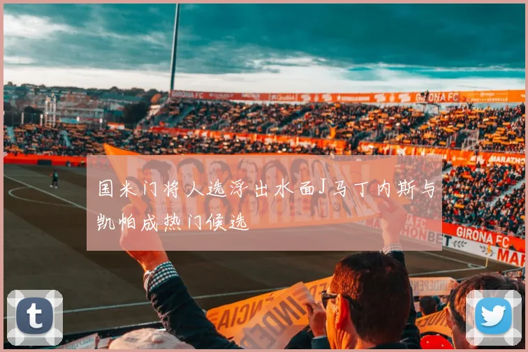 国米门将人选浮出水面J马丁内斯与凯帕成热门候选