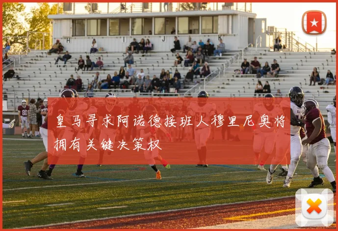 皇马寻求阿诺德接班人穆里尼奥将拥有关键决策权