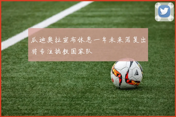 瓜迪奥拉宣布休息一年未来若复出将专注执教国家队