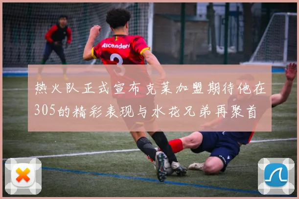 热火队正式宣布克莱加盟期待他在305的精彩表现与水花兄弟再聚首